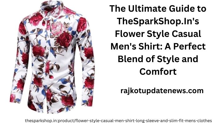 The Ultimate Guide to TheSparkShop.In’s Flower Style Casual Men’s Shirt: A Perfect Blend of Style and Comfort